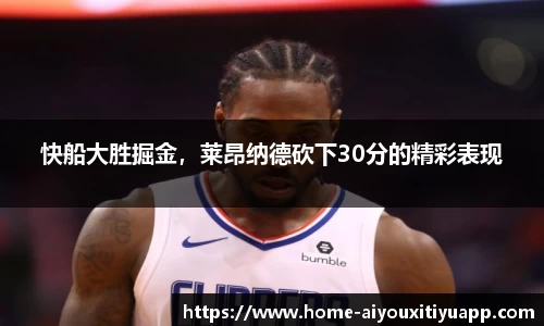 快船大胜掘金，莱昂纳德砍下30分的精彩表现