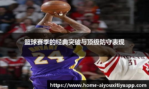 篮球赛季的经典突破与顶级防守表现