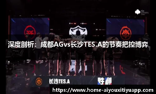 深度剖析：成都AGvs长沙TES.A的节奏把控博弈